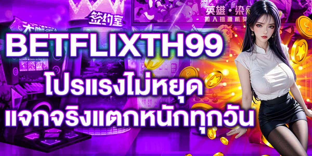 BETFLIXTH99 โปรแรงไม่หยุด แจกจริงแตกหนักทุกวัน